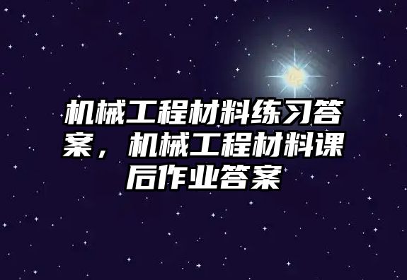 機械工程材料練習答案，機械工程材料課后作業答案