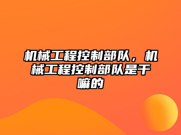 機械工程控制部隊，機械工程控制部隊是干嘛的