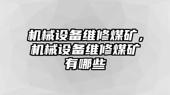 機械設備維修煤礦，機械設備維修煤礦有哪些