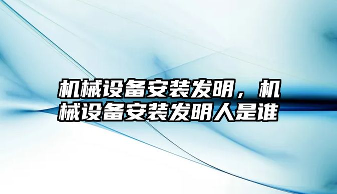 機械設備安裝發明，機械設備安裝發明人是誰