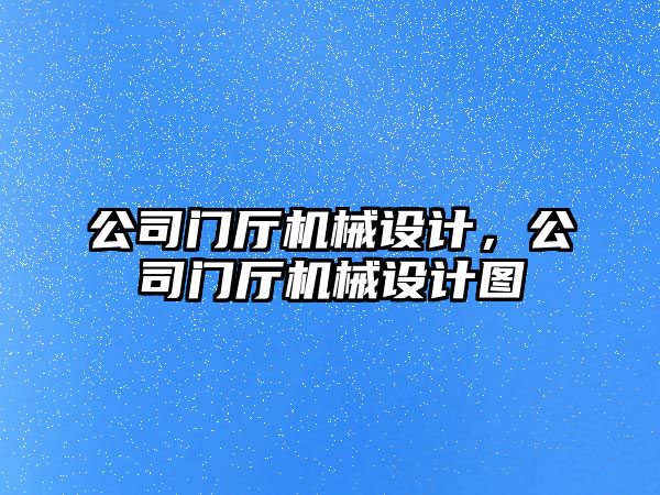 公司門廳機械設計，公司門廳機械設計圖