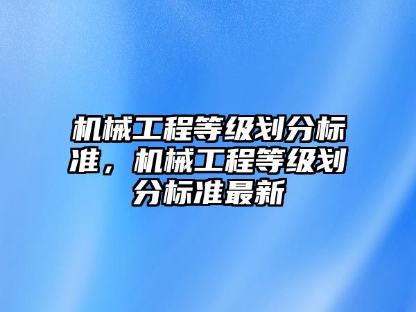 機械工程等級劃分標準，機械工程等級劃分標準最新