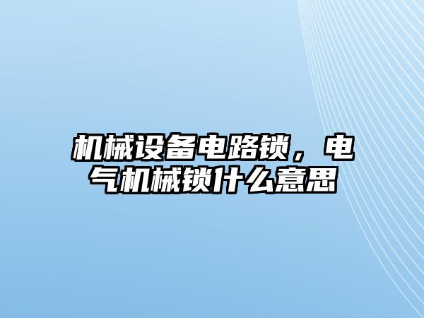 機(jī)械設(shè)備電路鎖，電氣機(jī)械鎖什么意思