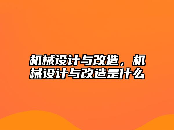 機(jī)械設(shè)計(jì)與改造，機(jī)械設(shè)計(jì)與改造是什么