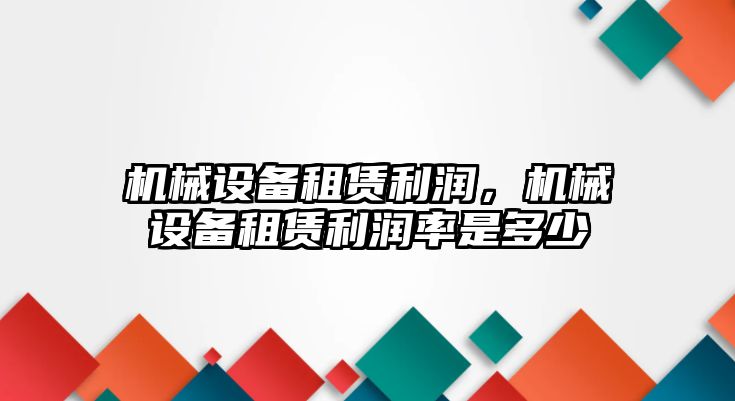 機械設備租賃利潤，機械設備租賃利潤率是多少