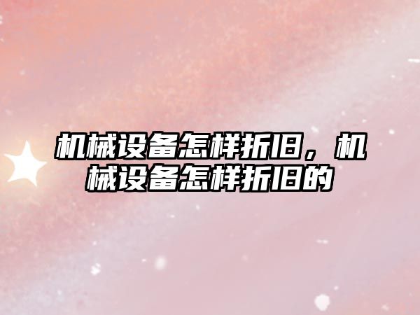 機械設備怎樣折舊，機械設備怎樣折舊的