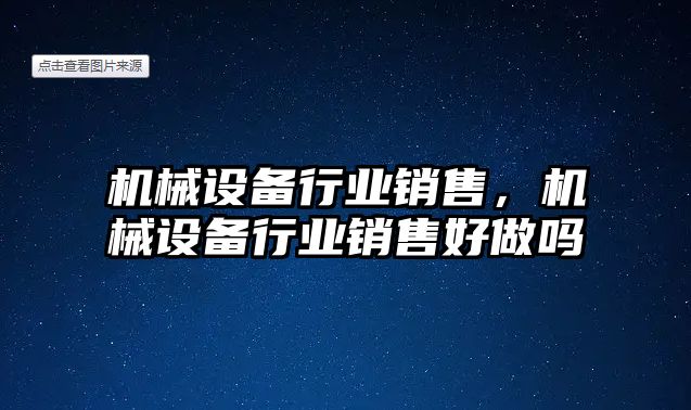 機械設備行業銷售，機械設備行業銷售好做嗎