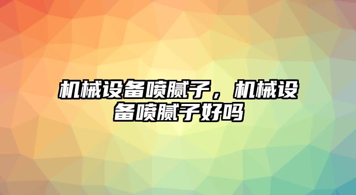 機械設備噴膩子，機械設備噴膩子好嗎