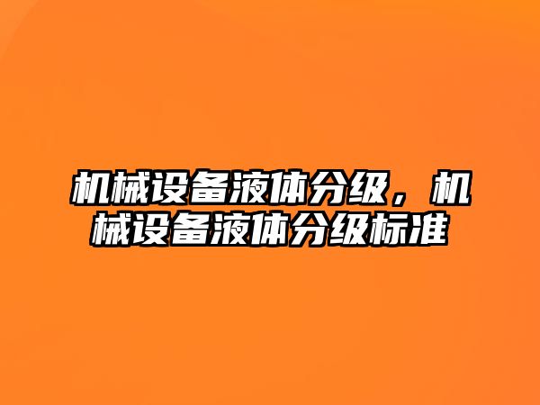 機械設備液體分級，機械設備液體分級標準