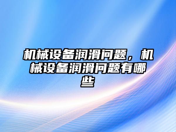 機械設(shè)備潤滑問題，機械設(shè)備潤滑問題有哪些