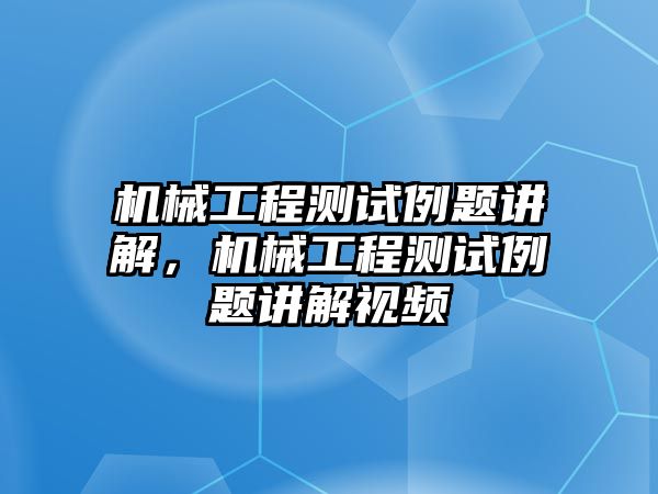 機械工程測試例題講解，機械工程測試例題講解視頻