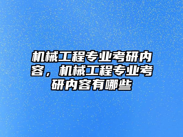 機械工程專業(yè)考研內(nèi)容，機械工程專業(yè)考研內(nèi)容有哪些