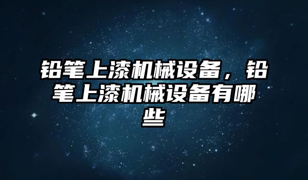 鉛筆上漆機械設備，鉛筆上漆機械設備有哪些