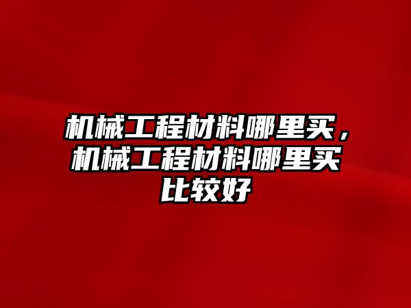 機械工程材料哪里買，機械工程材料哪里買比較好