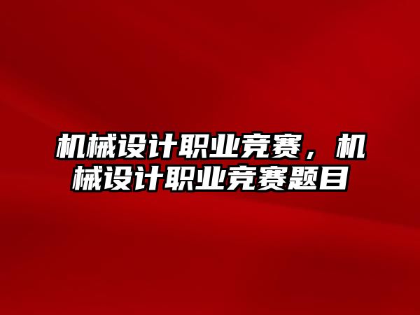 機械設計職業競賽，機械設計職業競賽題目