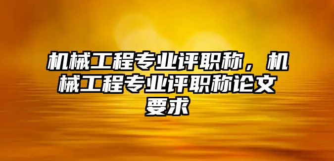 機械工程專業評職稱，機械工程專業評職稱論文要求