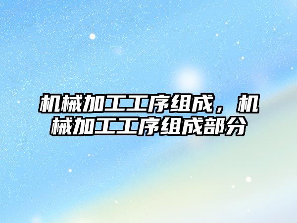 機械加工工序組成，機械加工工序組成部分