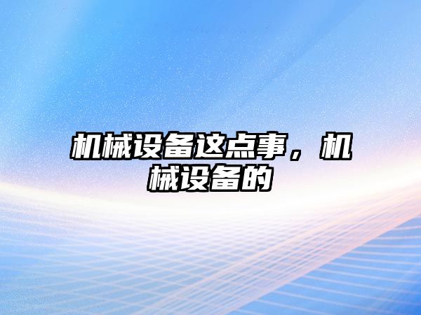 機械設備這點事，機械設備的