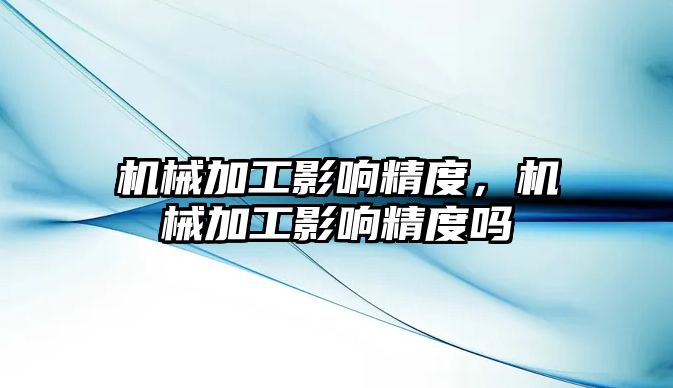 機械加工影響精度，機械加工影響精度嗎