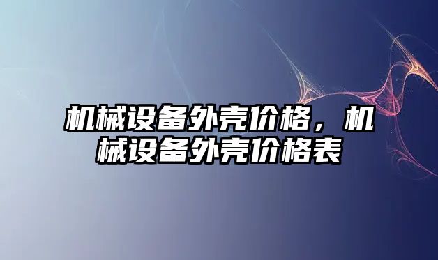 機械設備外殼價格，機械設備外殼價格表