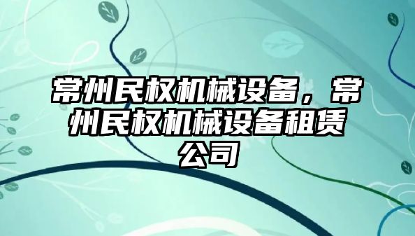 常州民權機械設備，常州民權機械設備租賃公司