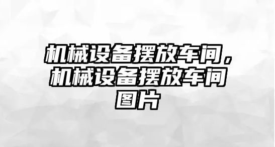 機械設備擺放車間，機械設備擺放車間圖片