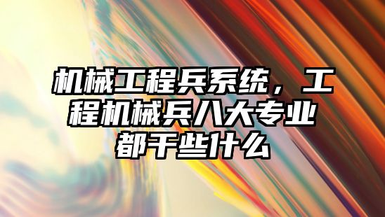 機械工程兵系統，工程機械兵八大專業都干些什么