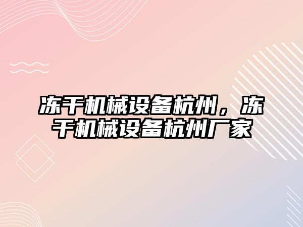 凍干機械設(shè)備杭州，凍干機械設(shè)備杭州廠家