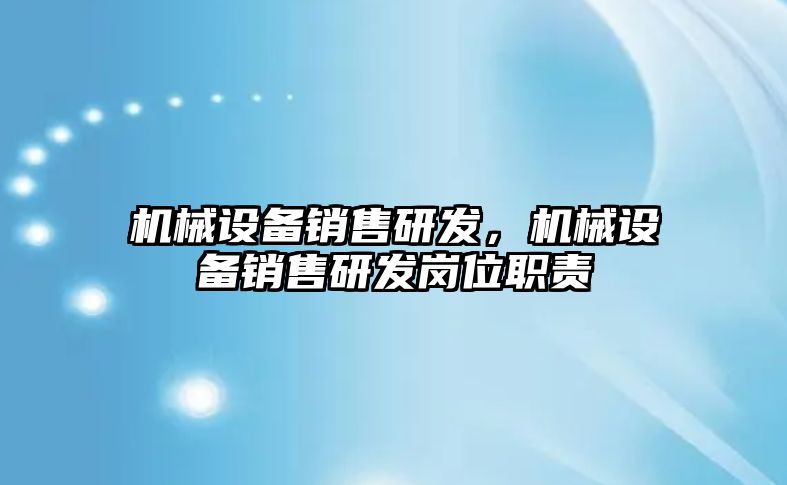 機械設備銷售研發，機械設備銷售研發崗位職責