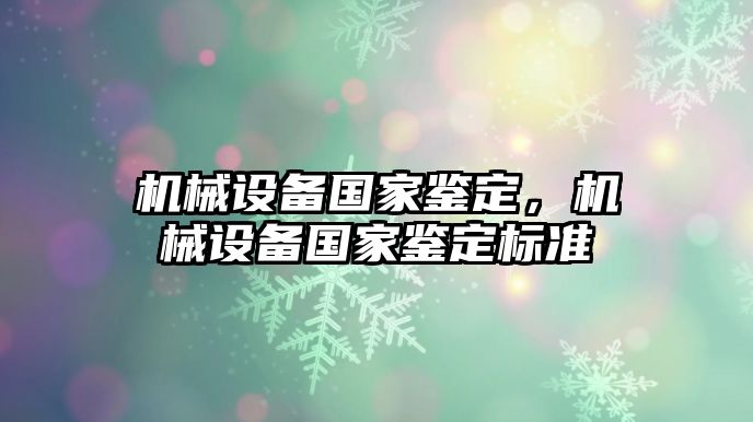 機械設備國家鑒定，機械設備國家鑒定標準