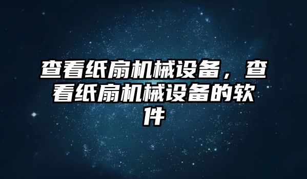 查看紙扇機械設(shè)備，查看紙扇機械設(shè)備的軟件