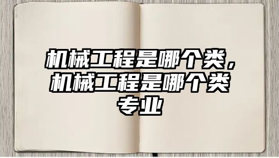 機械工程是哪個類，機械工程是哪個類專業