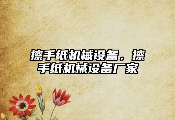 擦手紙機(jī)械設(shè)備，擦手紙機(jī)械設(shè)備廠家