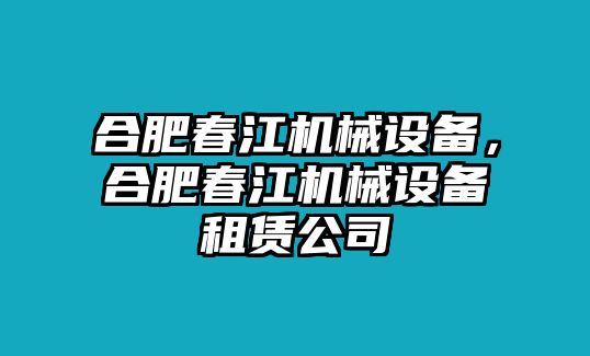 合肥春江機(jī)械設(shè)備，合肥春江機(jī)械設(shè)備租賃公司