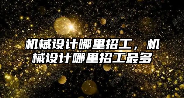 機械設計哪里招工，機械設計哪里招工最多