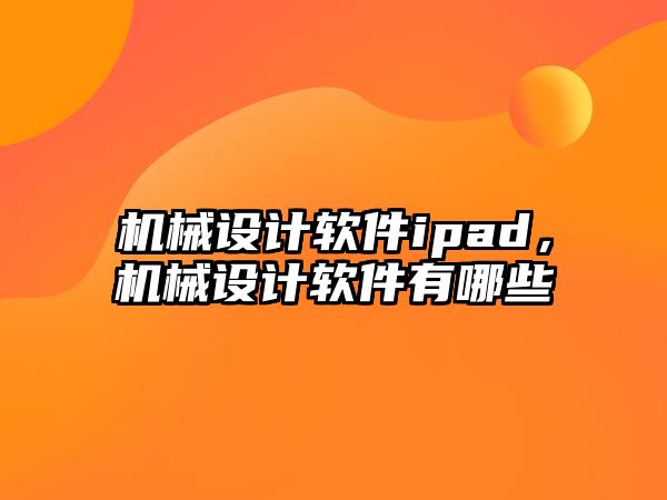 機械設計軟件ipad，機械設計軟件有哪些