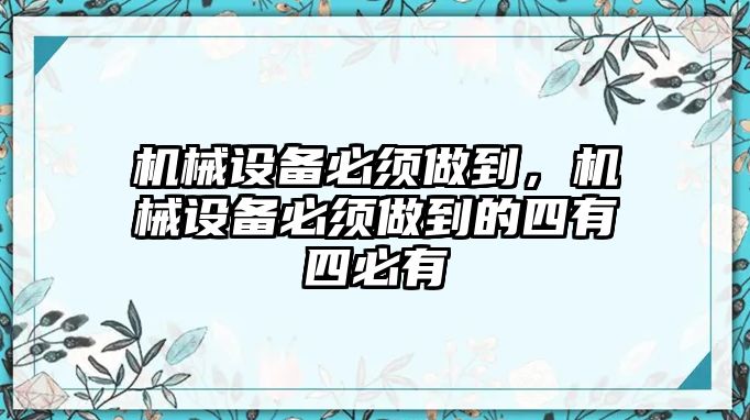 機械設備必須做到，機械設備必須做到的四有四必有