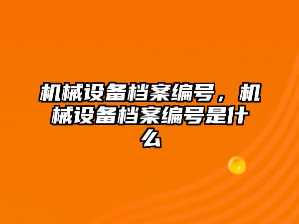 機(jī)械設(shè)備檔案編號，機(jī)械設(shè)備檔案編號是什么