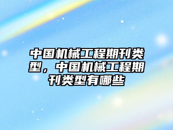 中國機械工程期刊類型，中國機械工程期刊類型有哪些