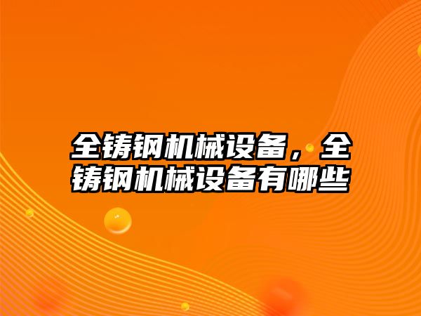 全鑄鋼機械設(shè)備，全鑄鋼機械設(shè)備有哪些