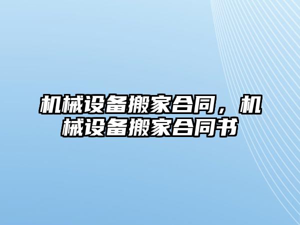 機(jī)械設(shè)備搬家合同，機(jī)械設(shè)備搬家合同書