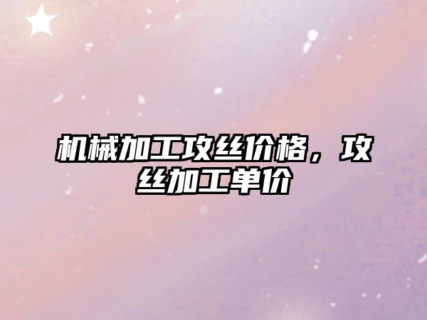 機械加工攻絲價格，攻絲加工單價