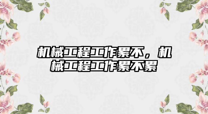 機械工程工作累不，機械工程工作累不累