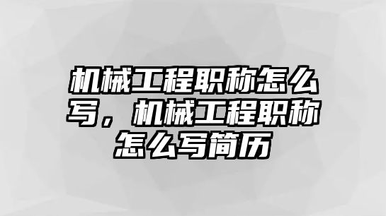 機械工程職稱怎么寫，機械工程職稱怎么寫簡歷