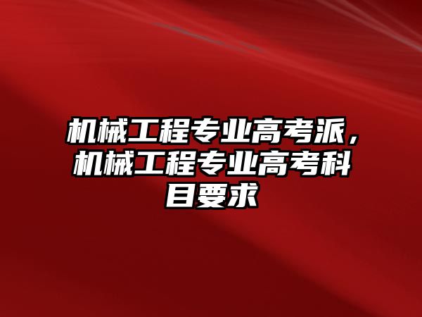 機械工程專業高考派，機械工程專業高考科目要求