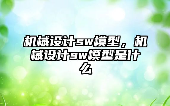 機械設計sw模型，機械設計sw模型是什么