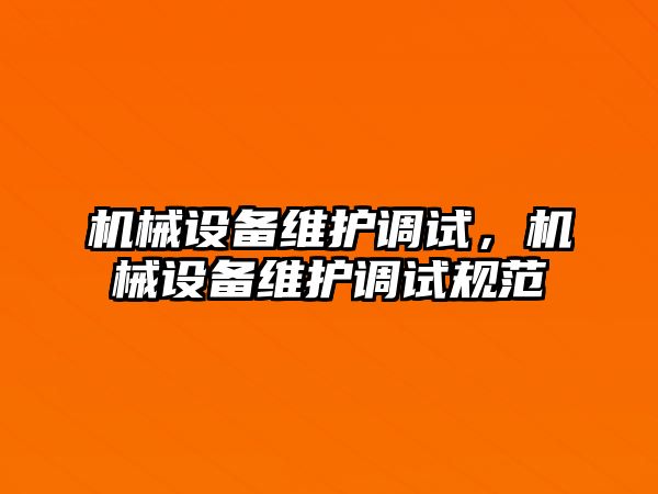 機械設備維護調試，機械設備維護調試規范