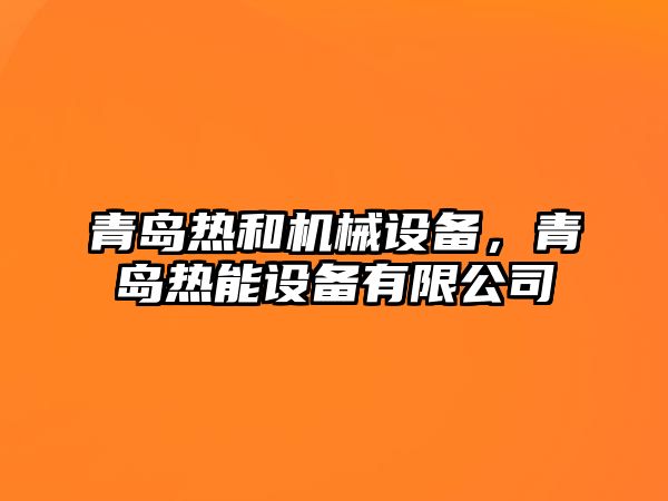 青島熱和機械設備，青島熱能設備有限公司