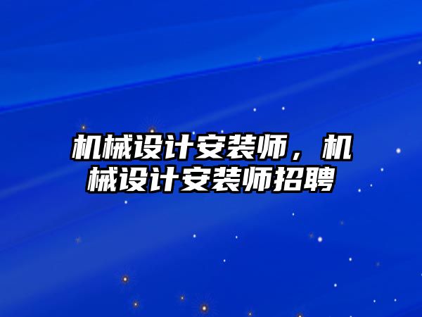 機械設計安裝師，機械設計安裝師招聘