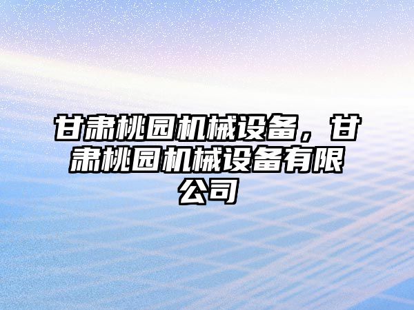 甘肅桃園機械設備，甘肅桃園機械設備有限公司